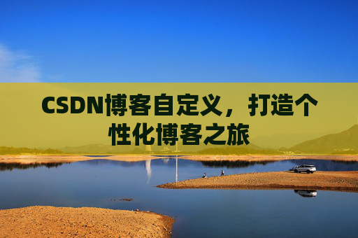 CSDN博客自定义，打造个性化博客之旅
